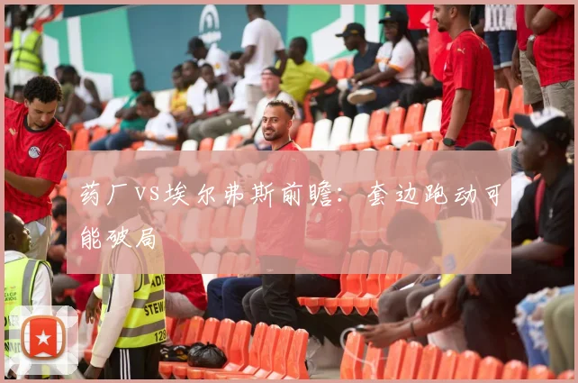 药厂vs埃尔弗斯前瞻:套边跑动可能破局