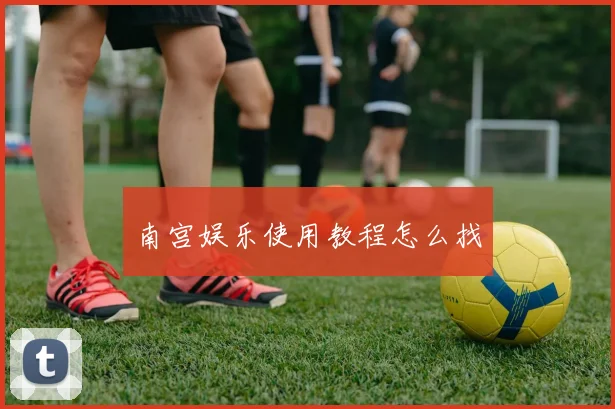 南宫娱乐使用教程怎么找