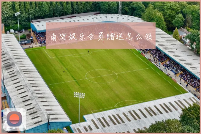 南宫娱乐会员赠送怎么领