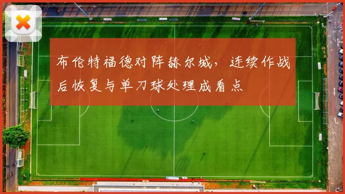 布伦特福德对阵赫尔城,连续作战后恢复与单刀球处理成看点