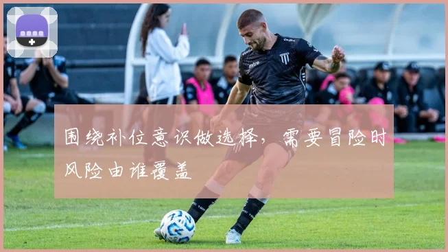 围绕补位意识做选择，需要冒险时风险由谁覆盖