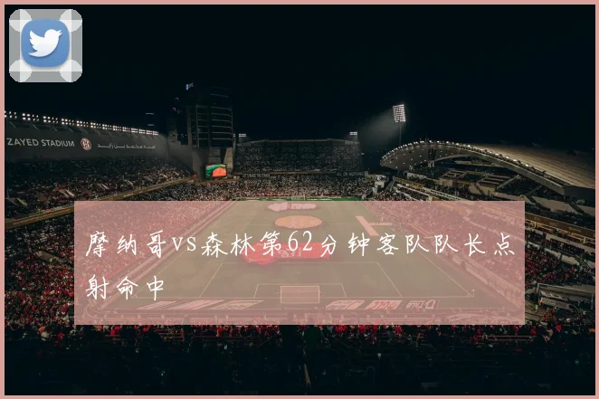 摩纳哥vs森林第62分钟客队队长点射命中