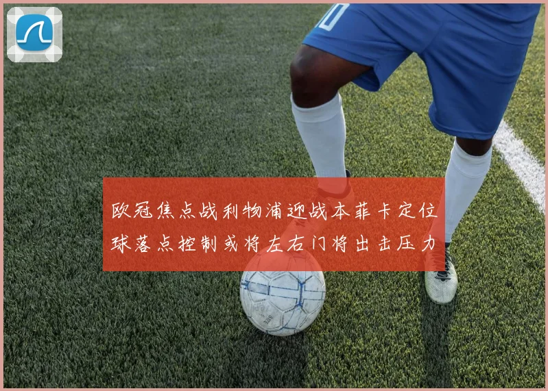 欧冠焦点战利物浦迎战本菲卡定位球落点控制或将左右门将出击压力