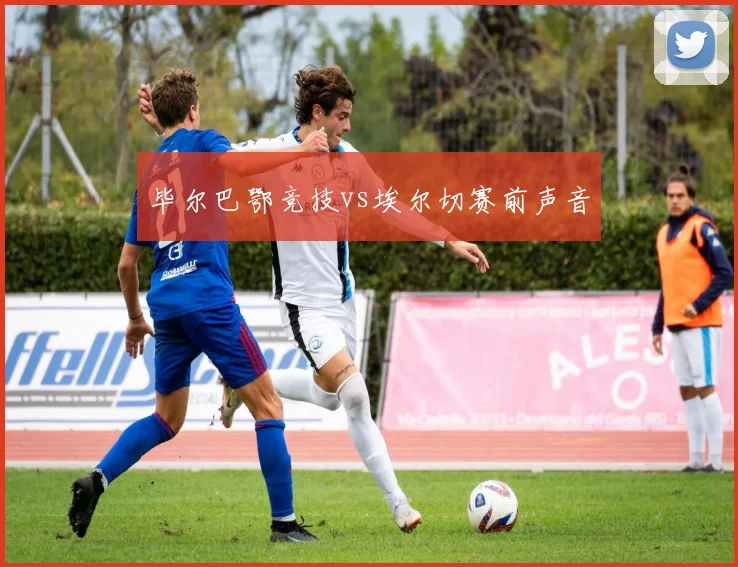毕尔巴鄂竞技vs埃尔切赛前声音